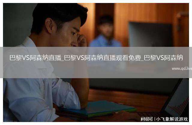 巴黎VS阿森纳直播_巴黎VS阿森纳直播观看免费_巴黎VS阿森纳